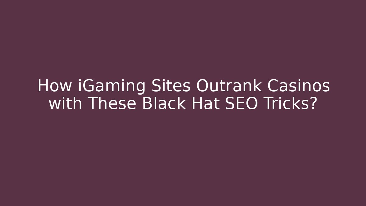 How iGaming Sites Outrank Casinos with These Black Hat SEO Tricks?