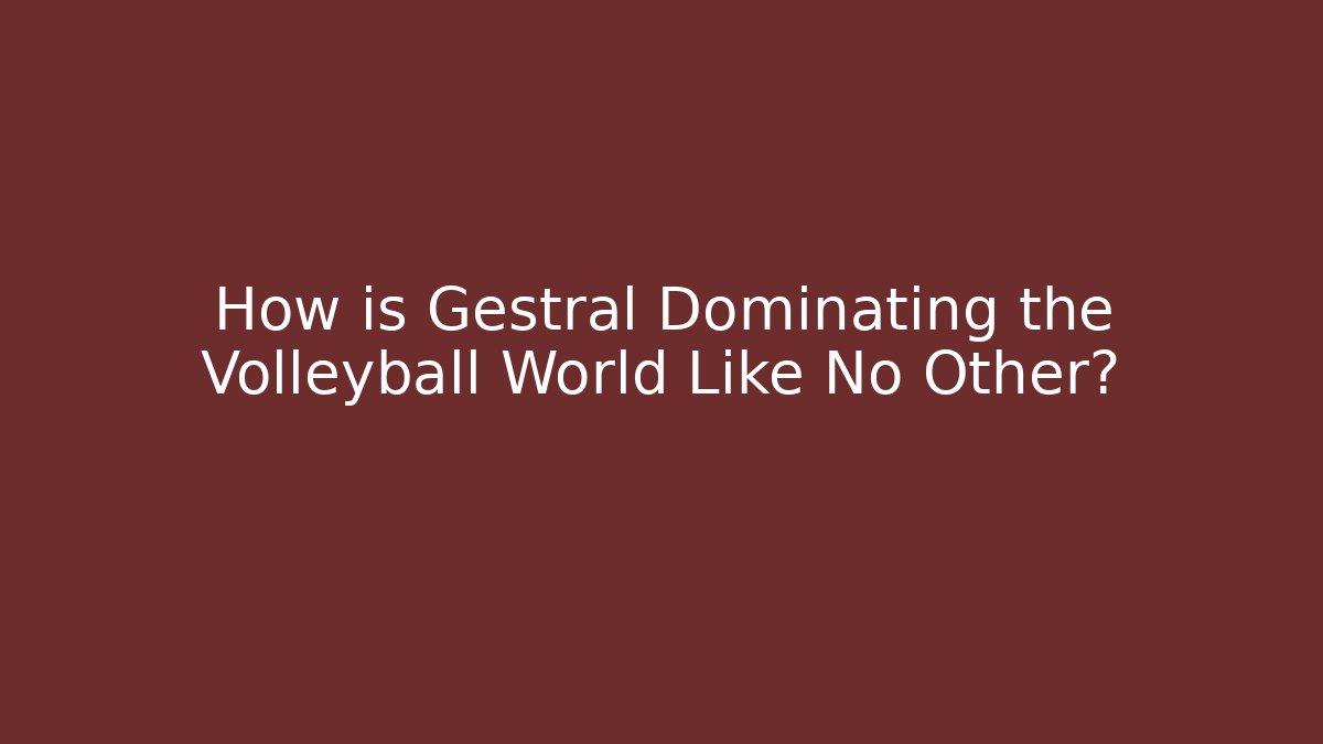 How is Gestrál Dominating the Volleyball World Like No Other?