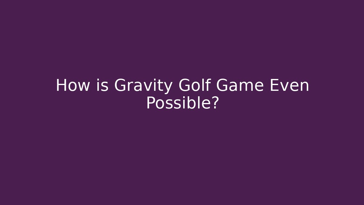 How is Gravity Golf Game Even Possible?