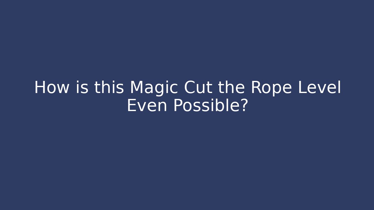 How is this Magic Cut the Rope Level Even Possible?