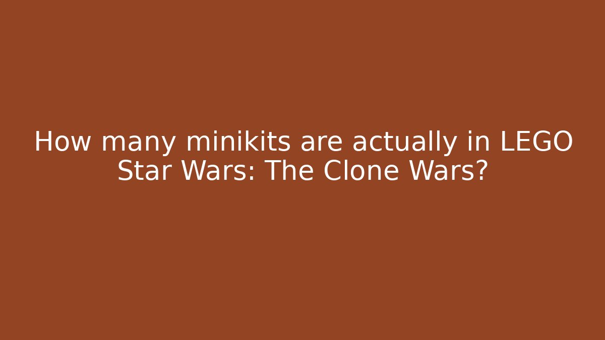 How many minikits are actually in LEGO Star Wars: The Clone Wars?