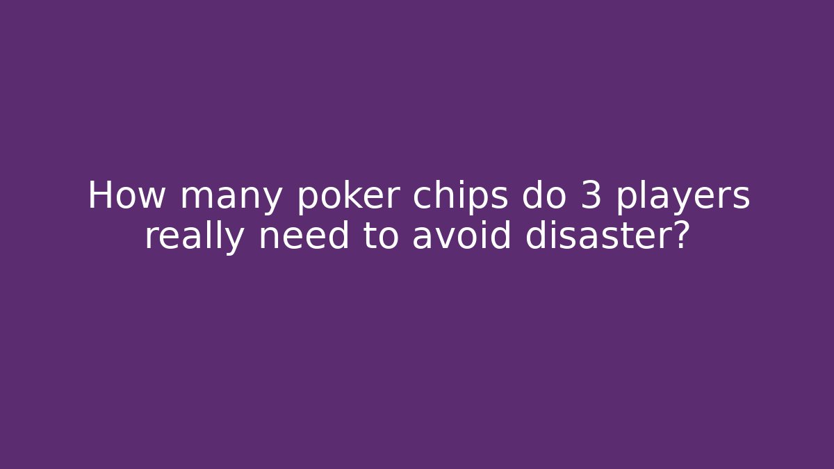 How many poker chips do 3 players really need to avoid disaster?