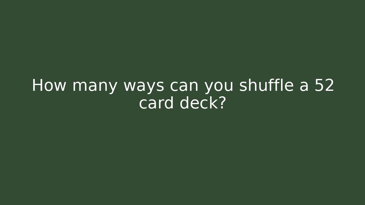 How many ways can you shuffle a 52 card deck?
