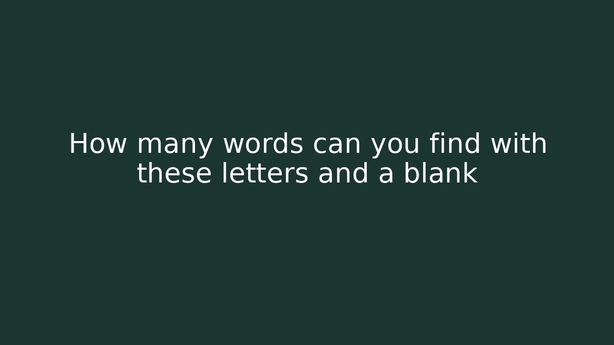 How many words can you find with these letters and a blank
