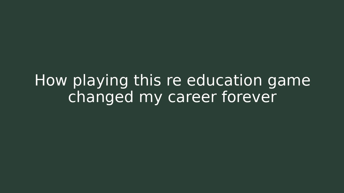 How playing this re education game changed my career forever