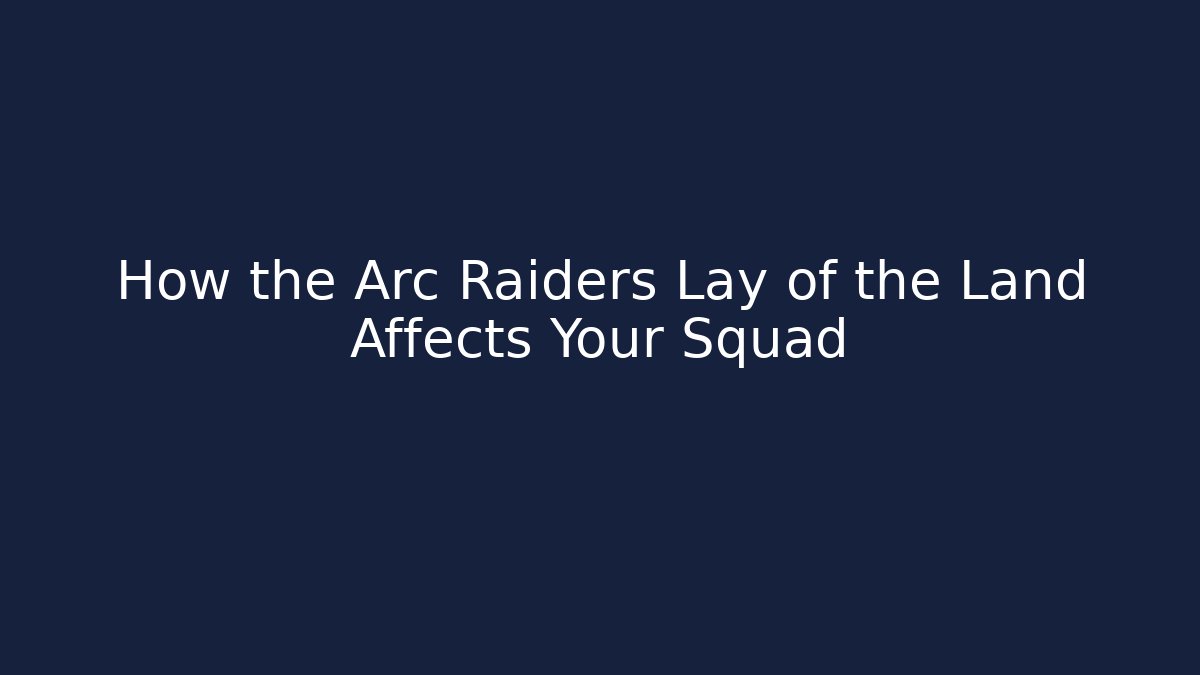 How the Arc Raiders Lay of the Land Affects Your Squad