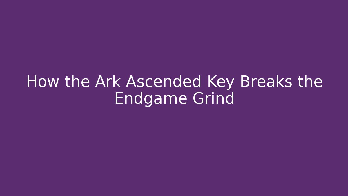 How the Ark Ascended Key Breaks the Endgame Grind