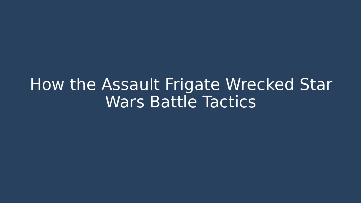 How the Assault Frigate Wrecked Star Wars Battle Tactics