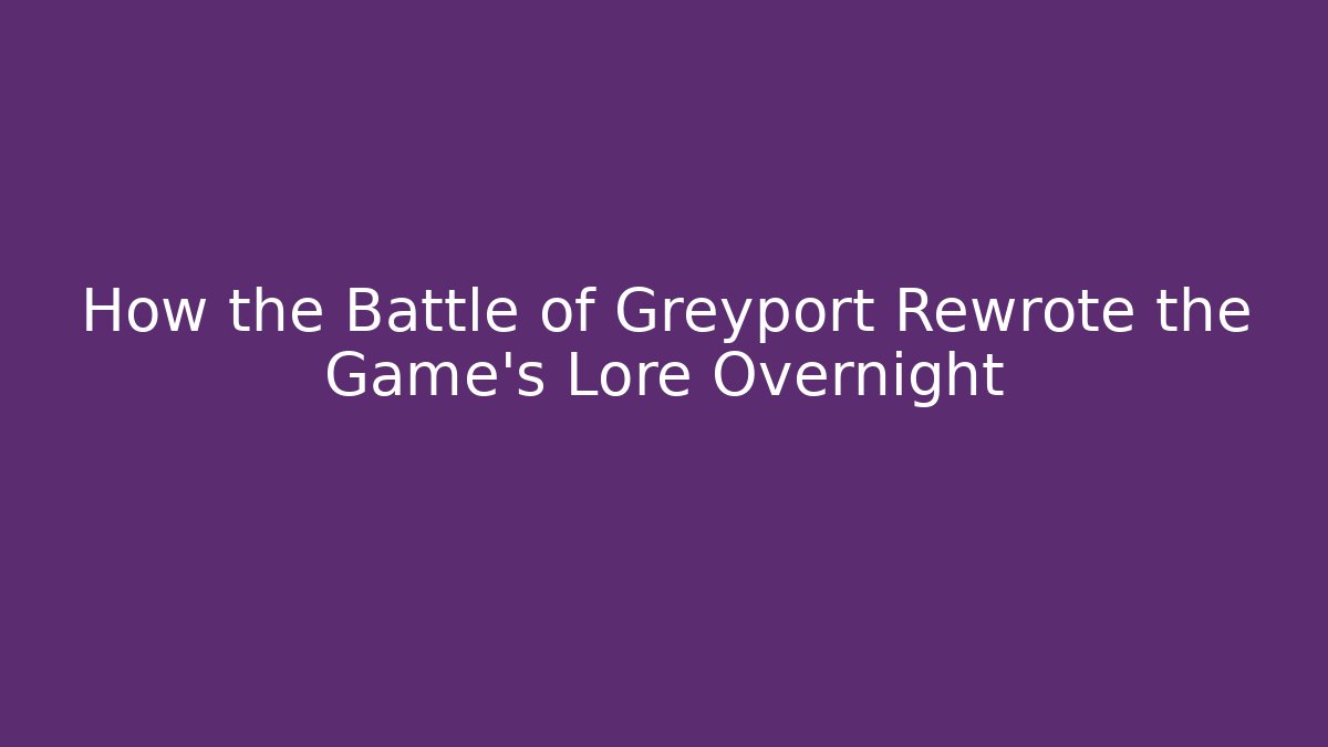 How the Battle of Greyport Rewrote the Game's Lore Overnight