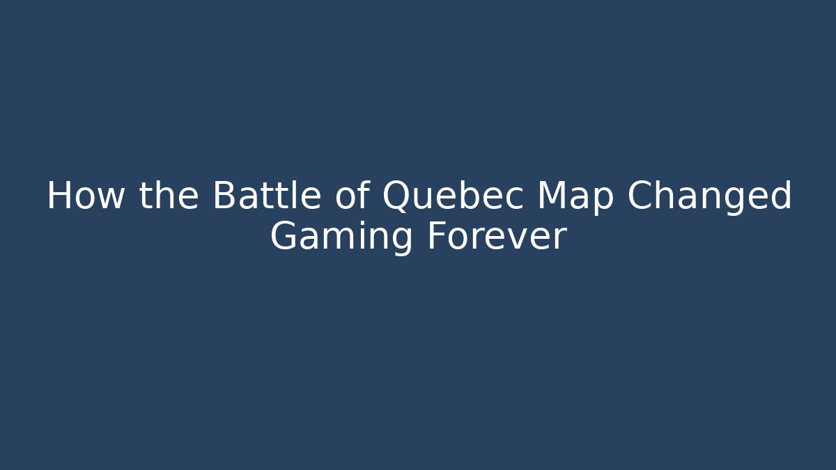 How the Battle of Quebec Map Changed Gaming Forever
