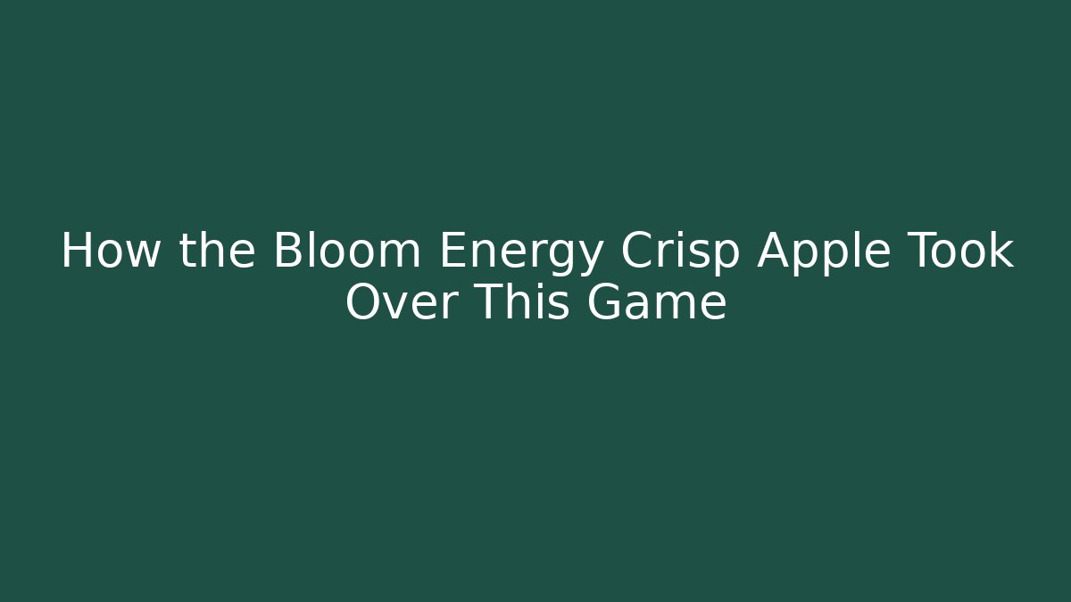 How the Bloom Energy Crisp Apple Took Over This Game