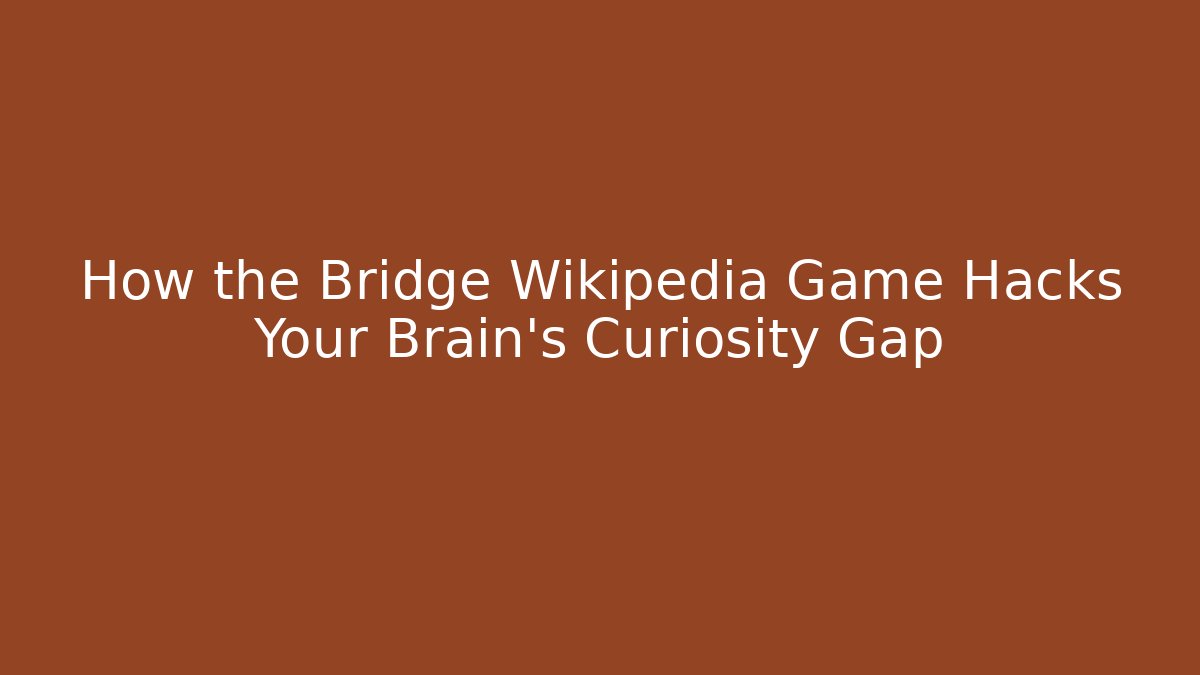 How the Bridge Wikipedia Game Hacks Your Brain’s Curiosity Gap