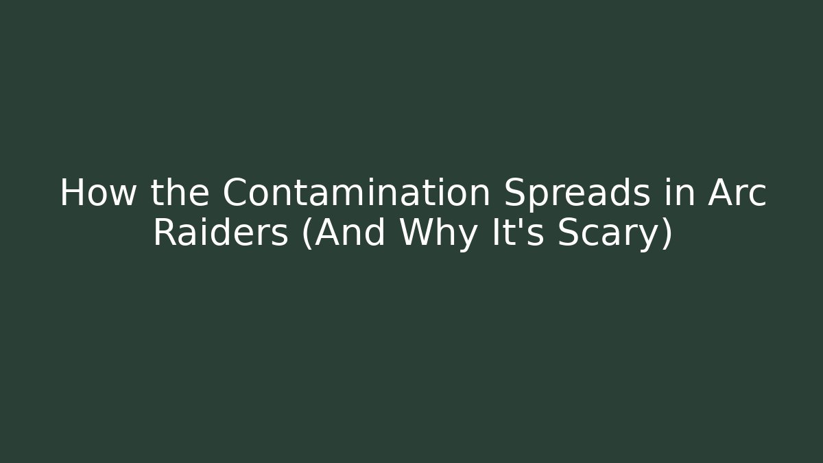 How the Contamination Spreads in Arc Raiders (And Why It's Scary)