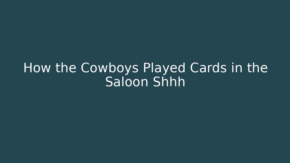 How the Cowboys Played Cards in the Saloon Shhh