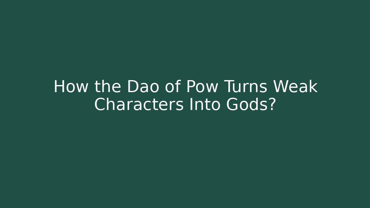 How the Dao of Pow Turns Weak Characters Into Gods?