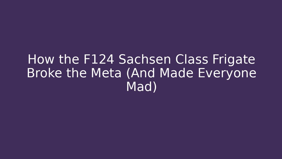 How the F124 Sachsen Class Frigate Broke the Meta (And Made Everyone Mad)