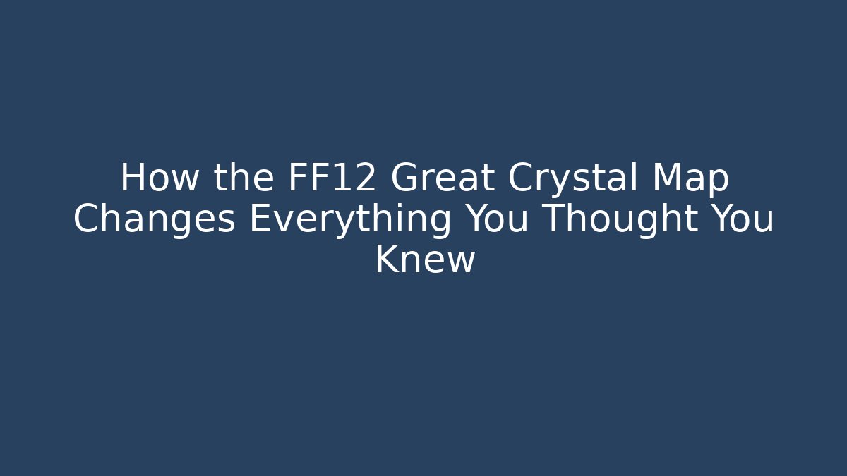 How the FF12 Great Crystal Map Changes Everything You Thought You Knew