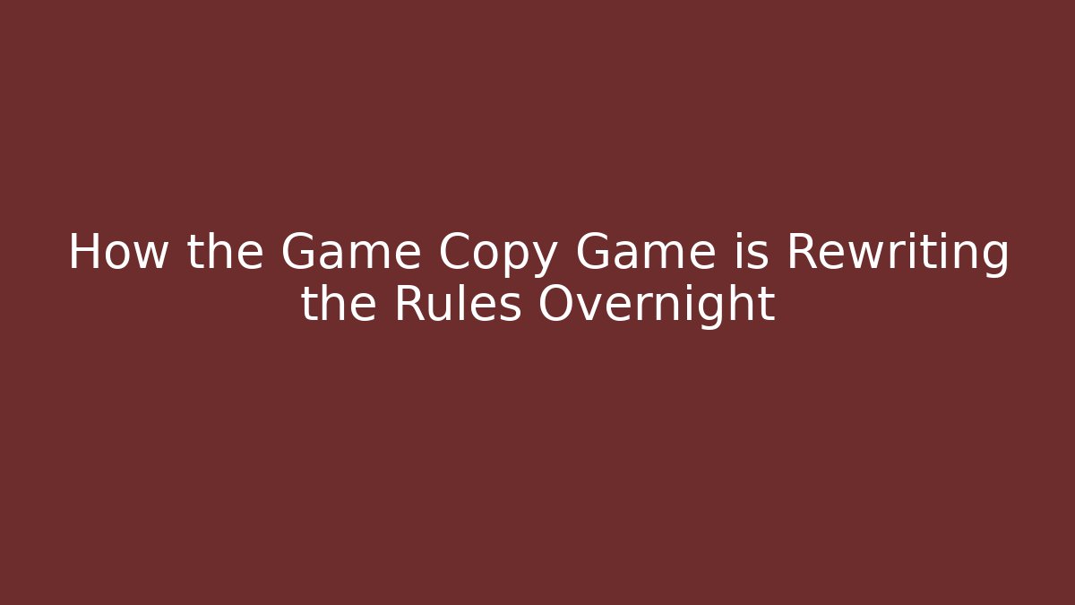 How the Game Copy Game is Rewriting the Rules Overnight