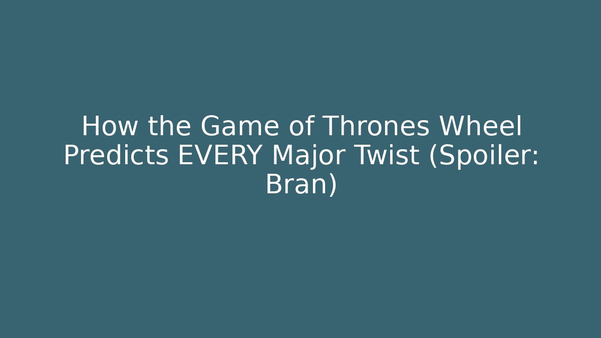 How the Game of Thrones Wheel Predicts EVERY Major Twist (Spoiler: Bran)