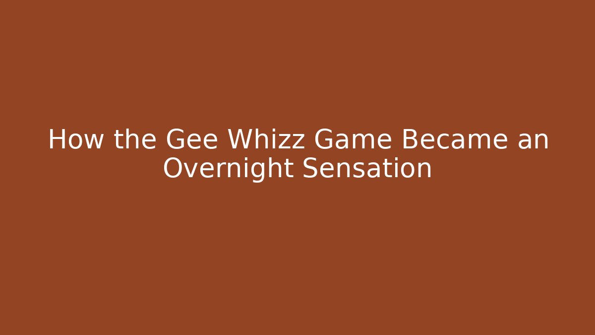 How the Gee Whizz Game Became an Overnight Sensation