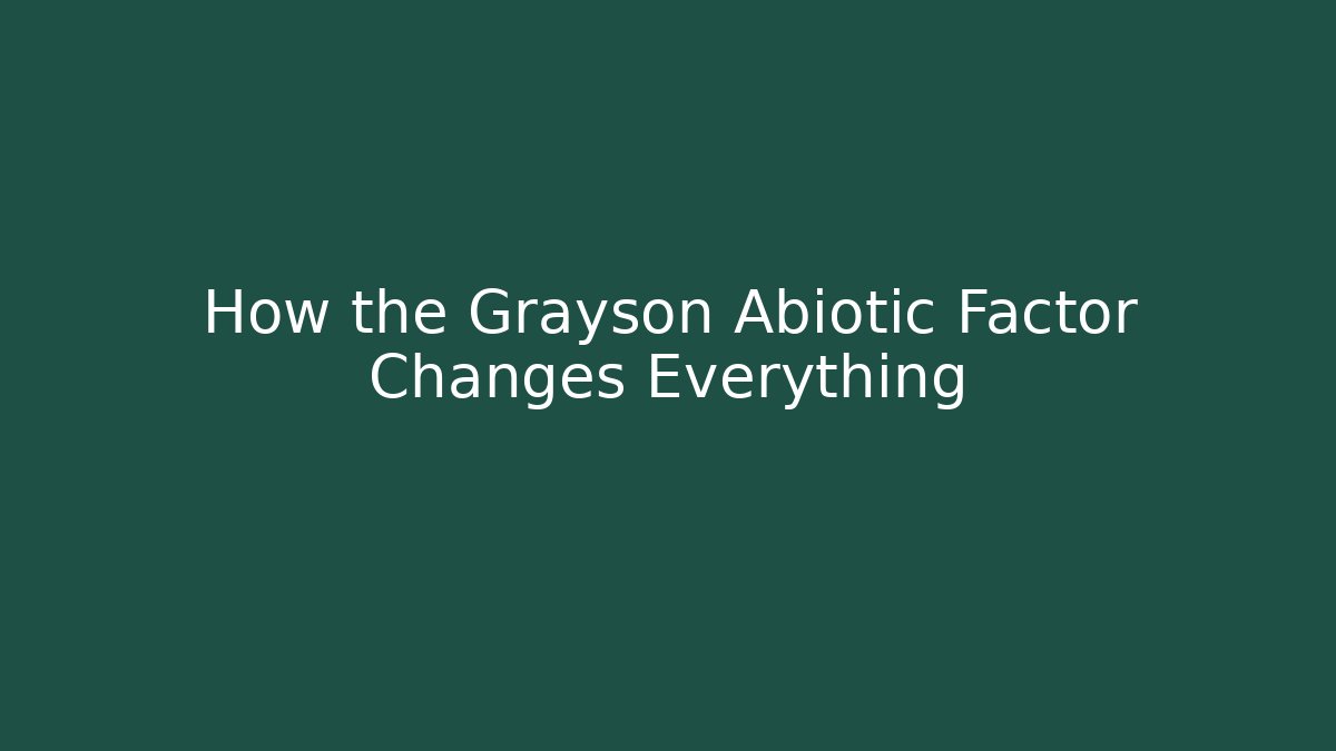 How the Grayson Abiotic Factor Changes Everything
