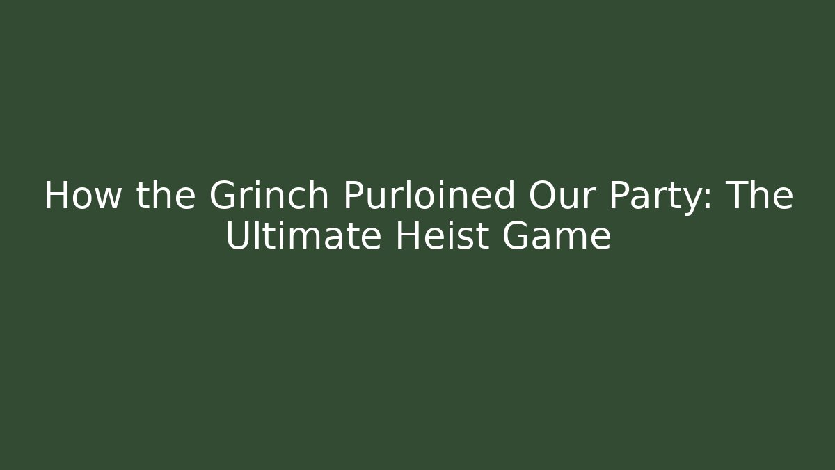 How the Grinch Purloined Our Party: The Ultimate Heist Game