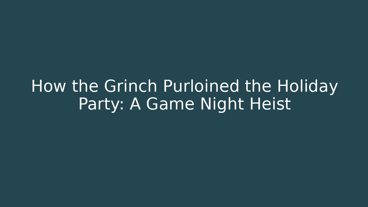 How the Grinch Purloined the Holiday Party: A Game Night Heist