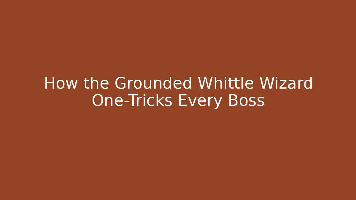 How the Grounded Whittle Wizard One-Tricks Every Boss