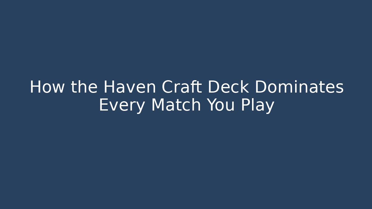 How the Haven Craft Deck Dominates Every Match You Play
