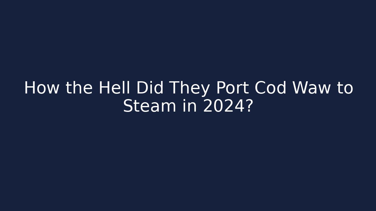 How the Hell Did They Port Cod Waw to Steam in 2024?