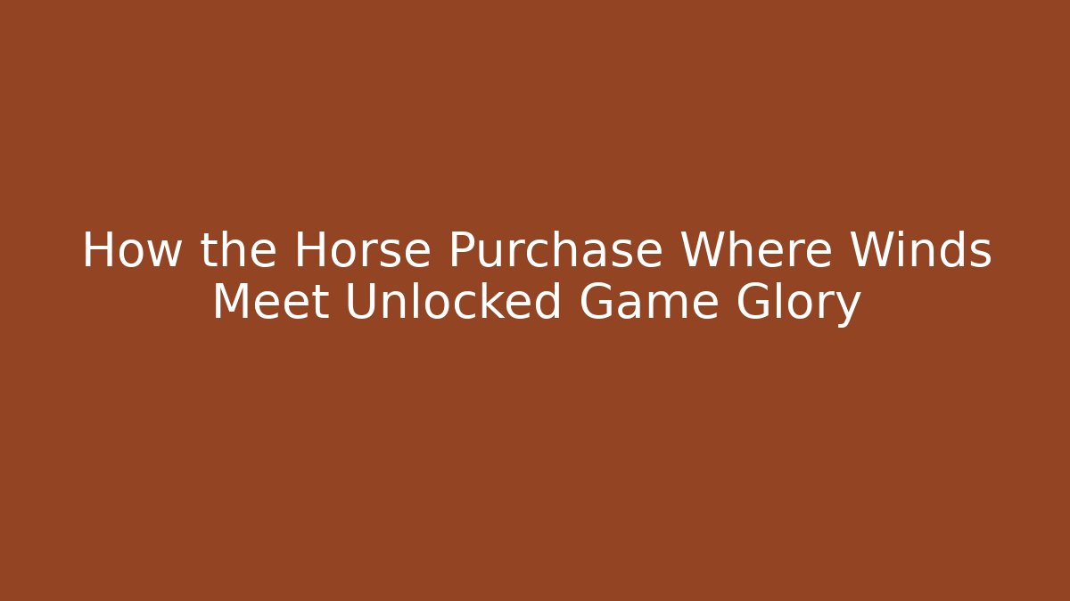How the Horse Purchase Where Winds Meet Unlocked Game Glory