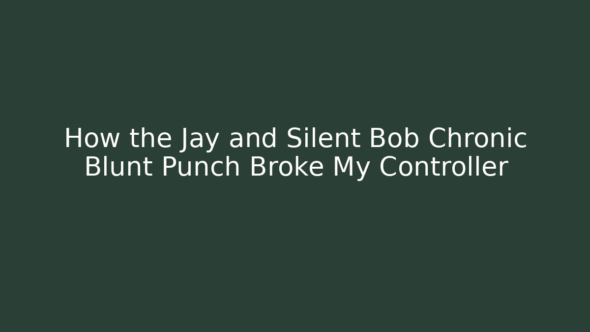How the Jay and Silent Bob Chronic Blunt Punch Broke My Controller