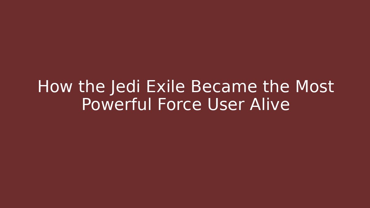 How the Jedi Exile Became the Most Powerful Force User Alive
