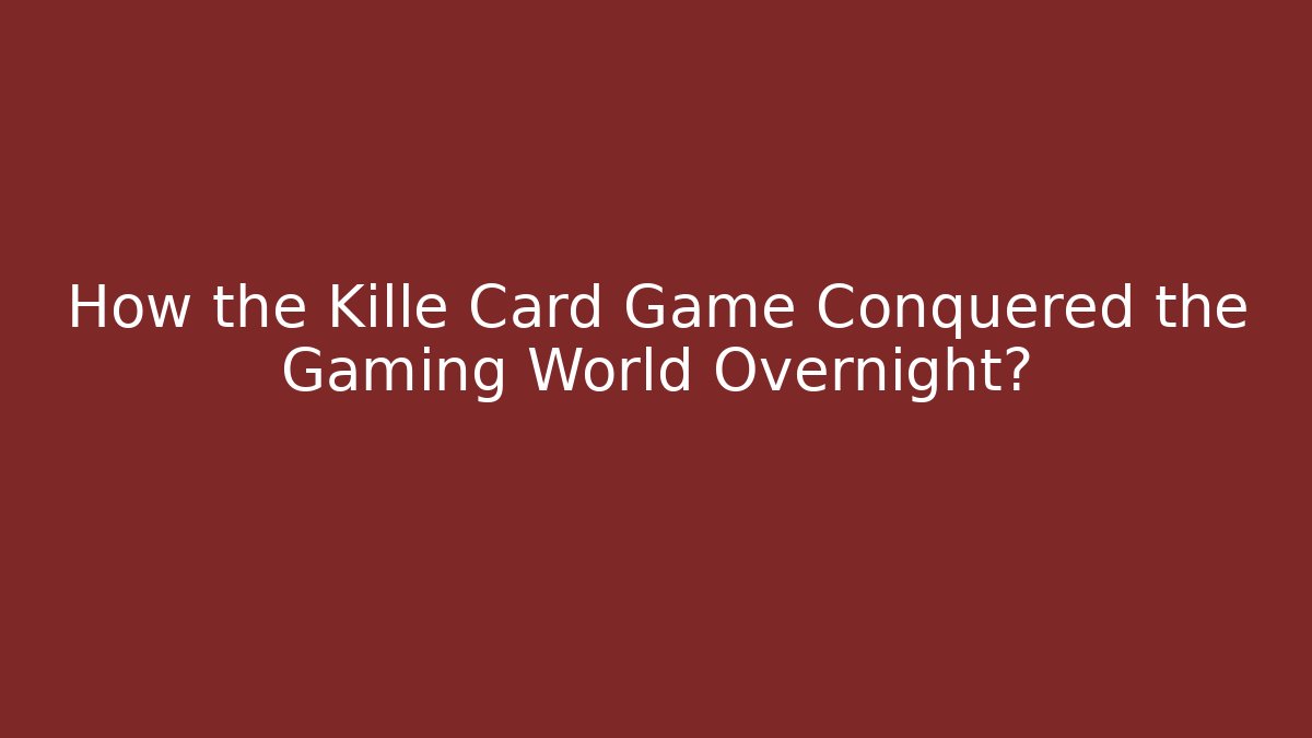 How the Kille Card Game Conquered the Gaming World Overnight?