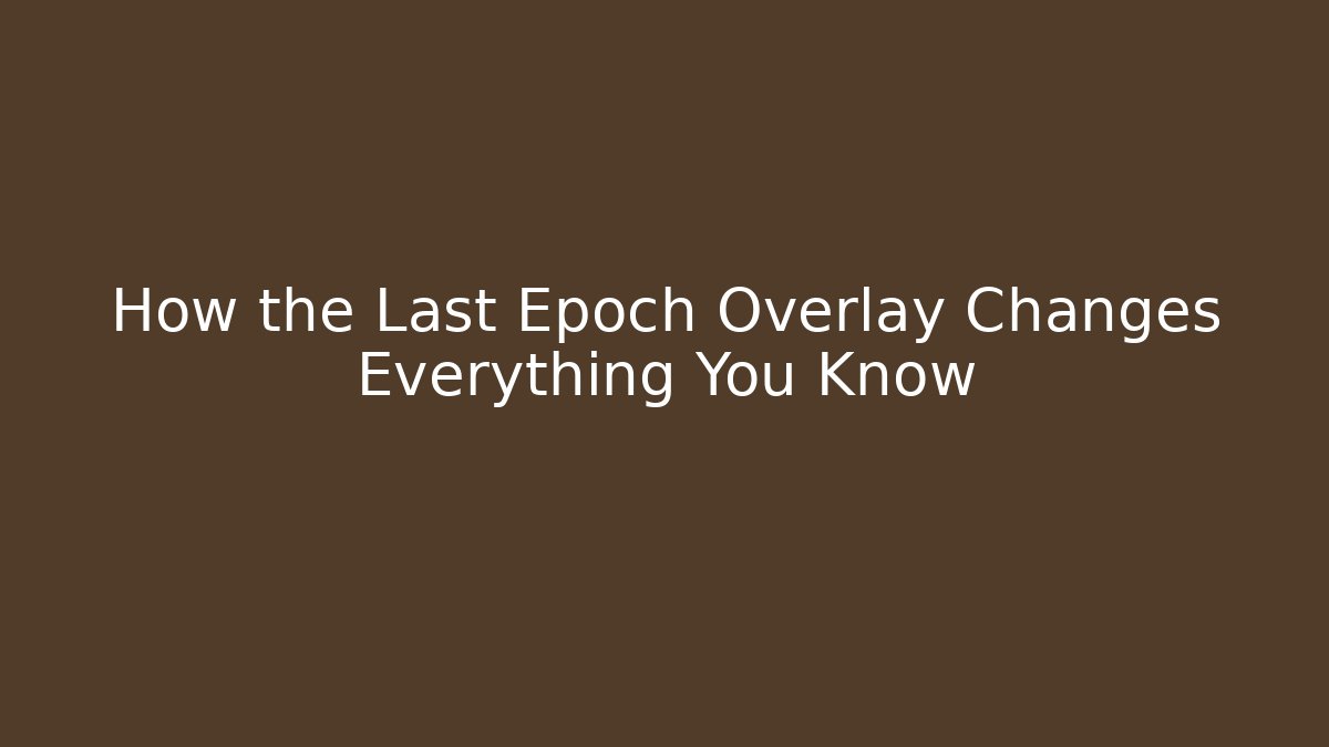How the Last Epoch Overlay Changes Everything You Know - Create More Assets