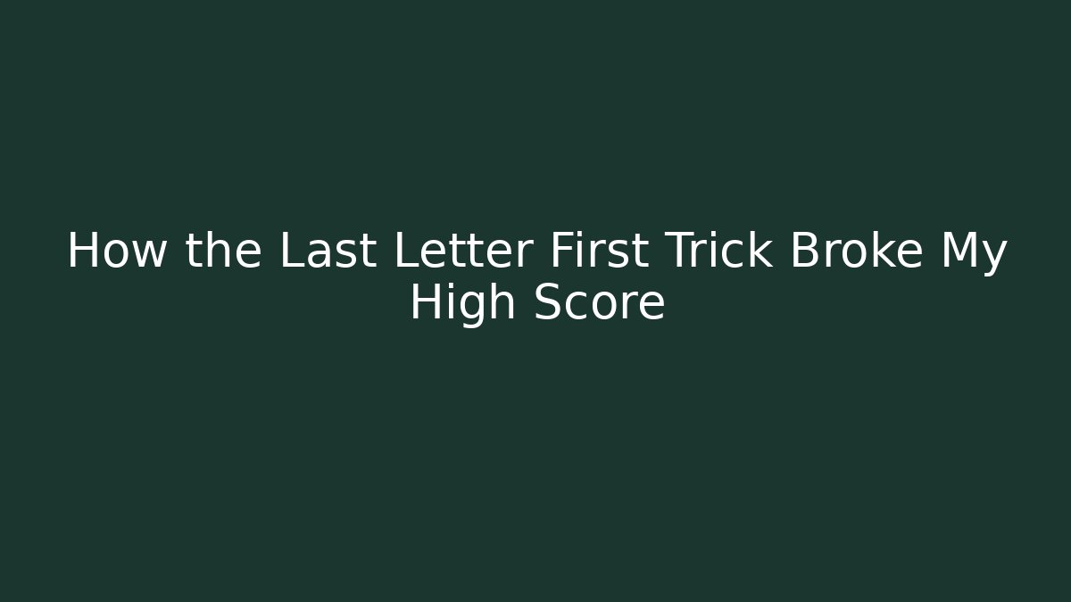 How the Last Letter First Trick Broke My High Score