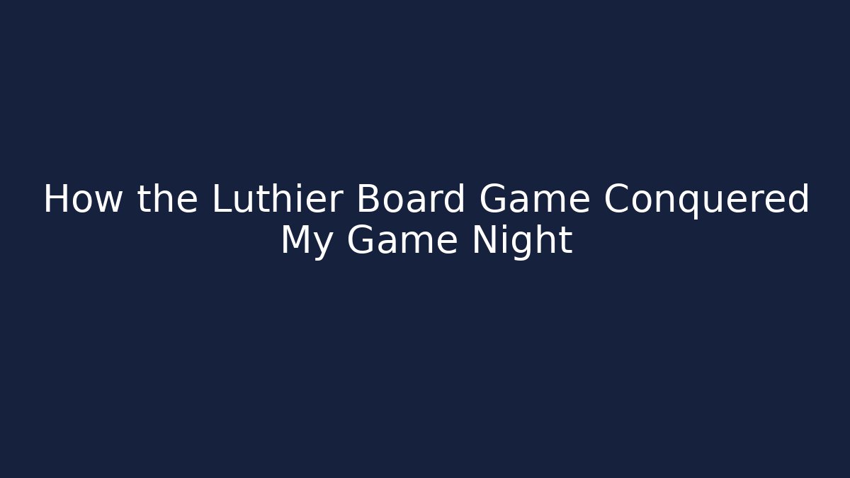How the Luthier Board Game Conquered My Game Night
