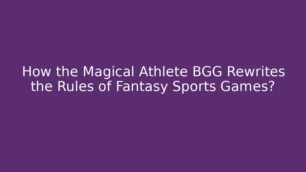 How the Magical Athlete BGG Rewrites the Rules of Fantasy Sports Games?
