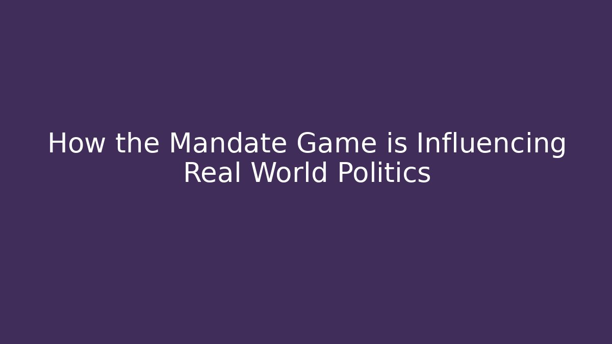 How the Mandate Game is Influencing Real World Politics