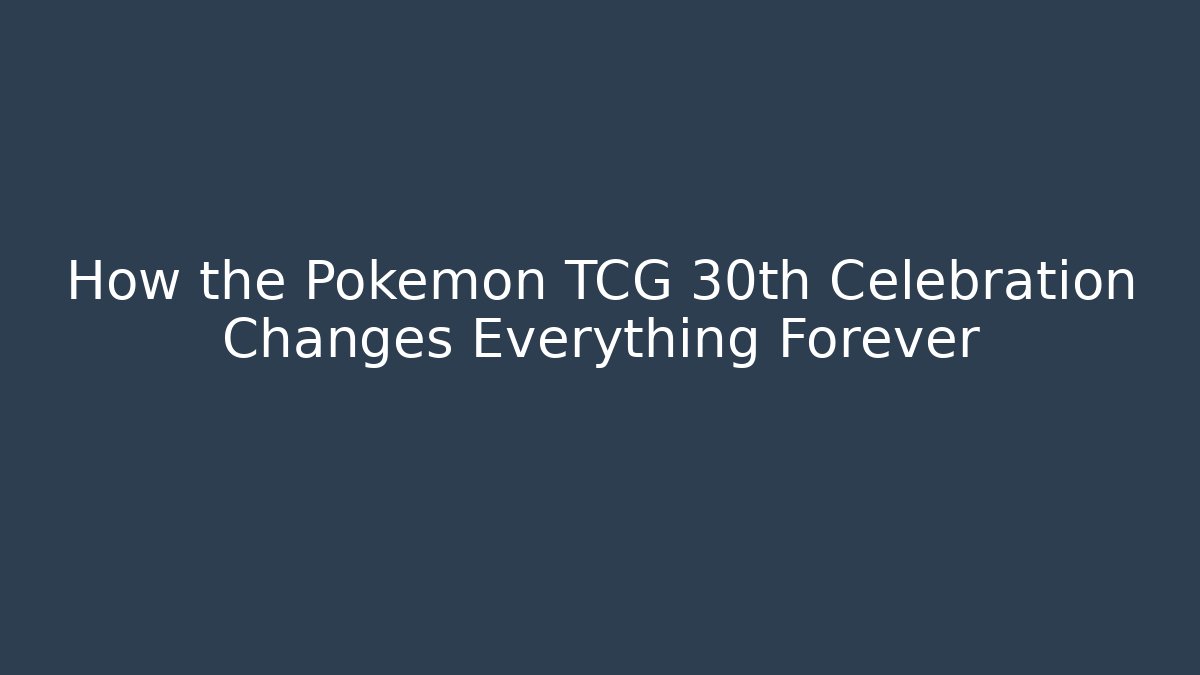 How the Pokémon TCG 30th Celebration Changes Everything Forever