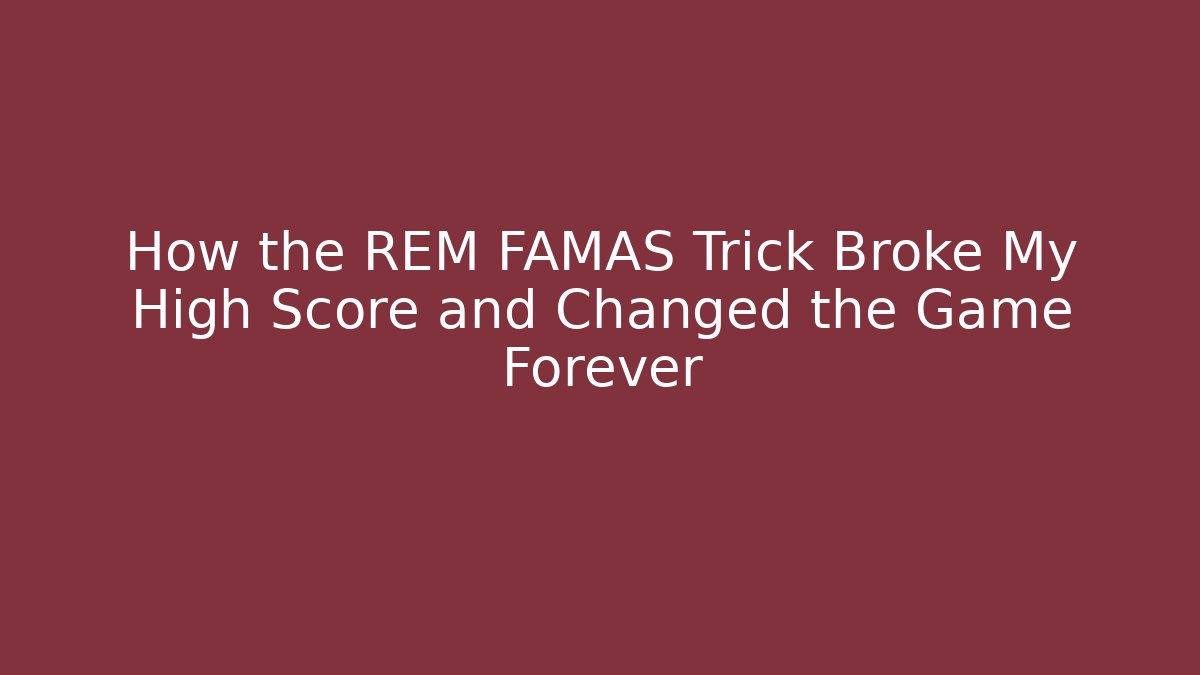 How the REM FAMAS Trick Broke My High Score and Changed the Game Forever