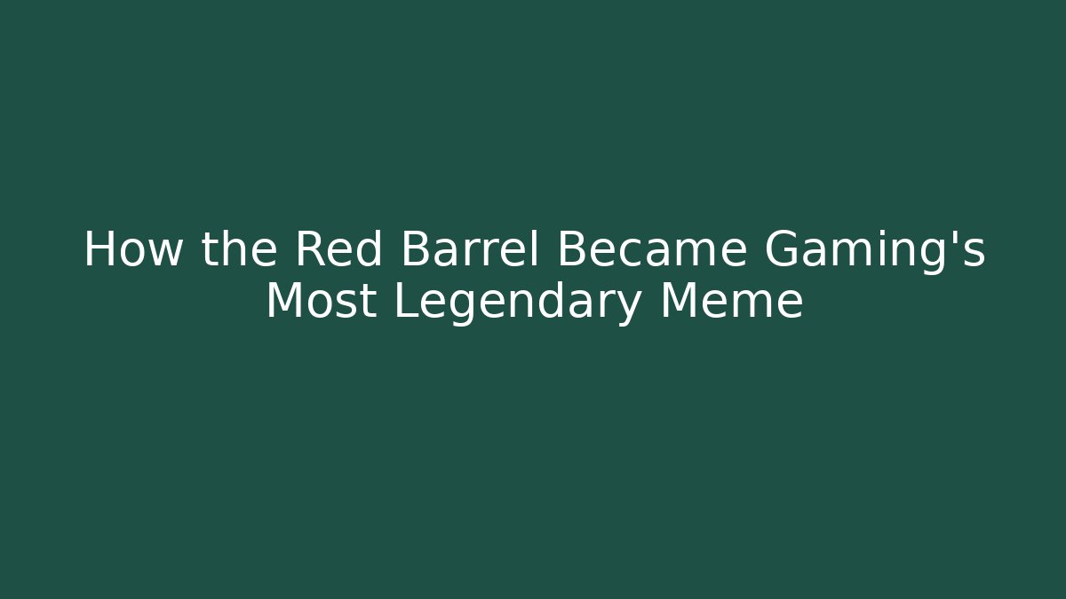 How the Red Barrel Became Gaming's Most Legendary Meme