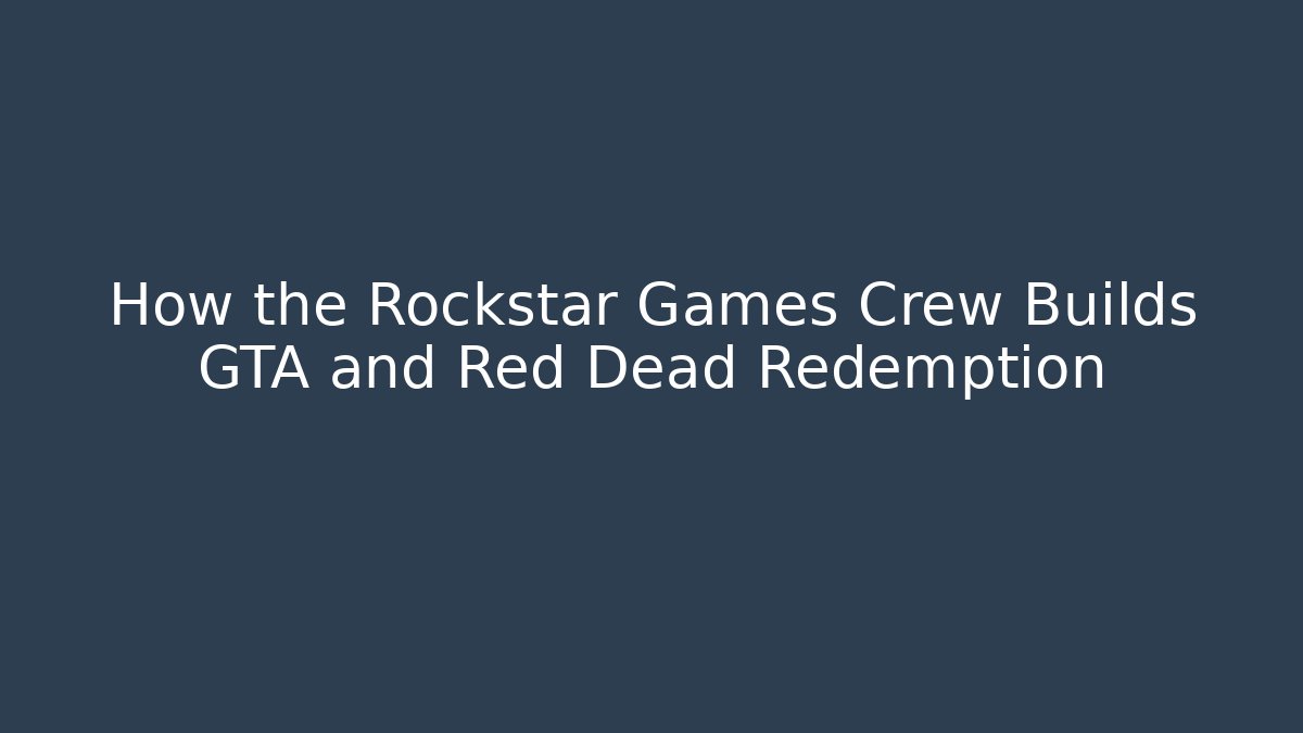 How the Rockstar Games Crew Builds GTA and Red Dead Redemption