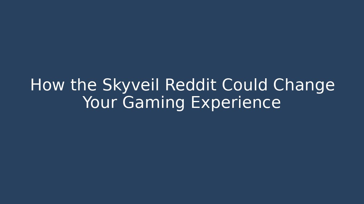 How the Skyveil Reddit Could Change Your Gaming Experience
