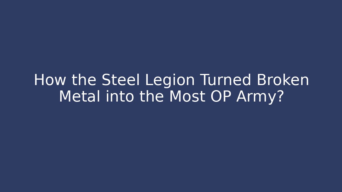How the Steel Legion Turned Broken Metal into the Most OP Army?