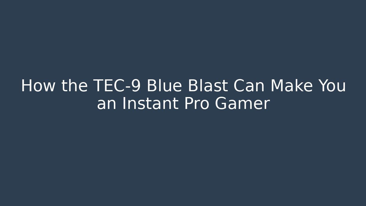 How the TEC-9 Blue Blast Can Make You an Instant Pro Gamer