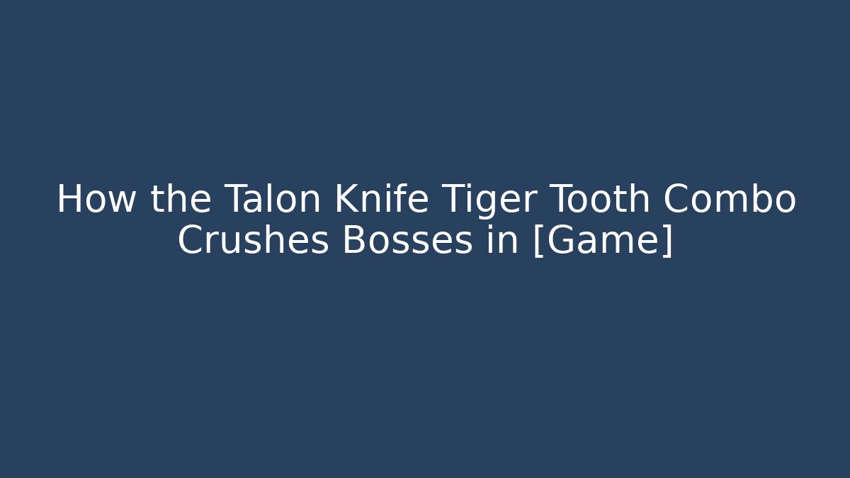 How the Talon Knife Tiger Tooth Combo Crushes Bosses in [Game]