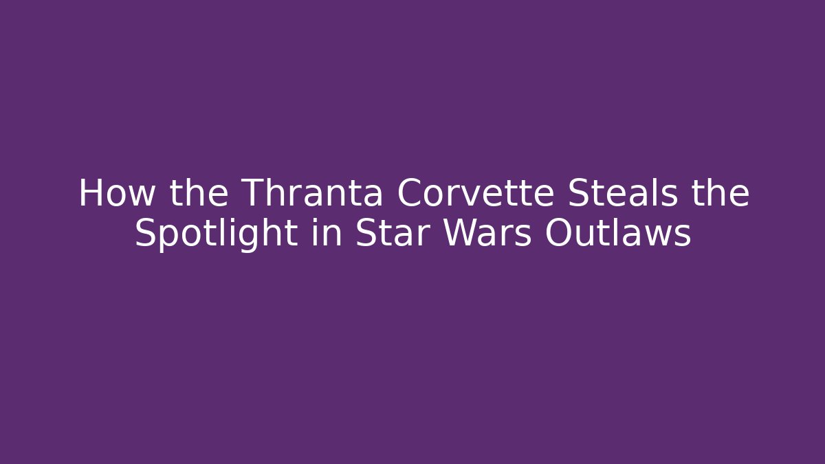 How the Thranta Corvette Steals the Spotlight in Star Wars Outlaws