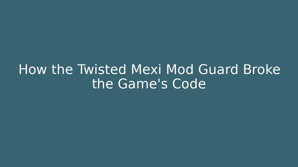 How the Twisted Mexi Mod Guard Broke the Game's Code - Create More Assets