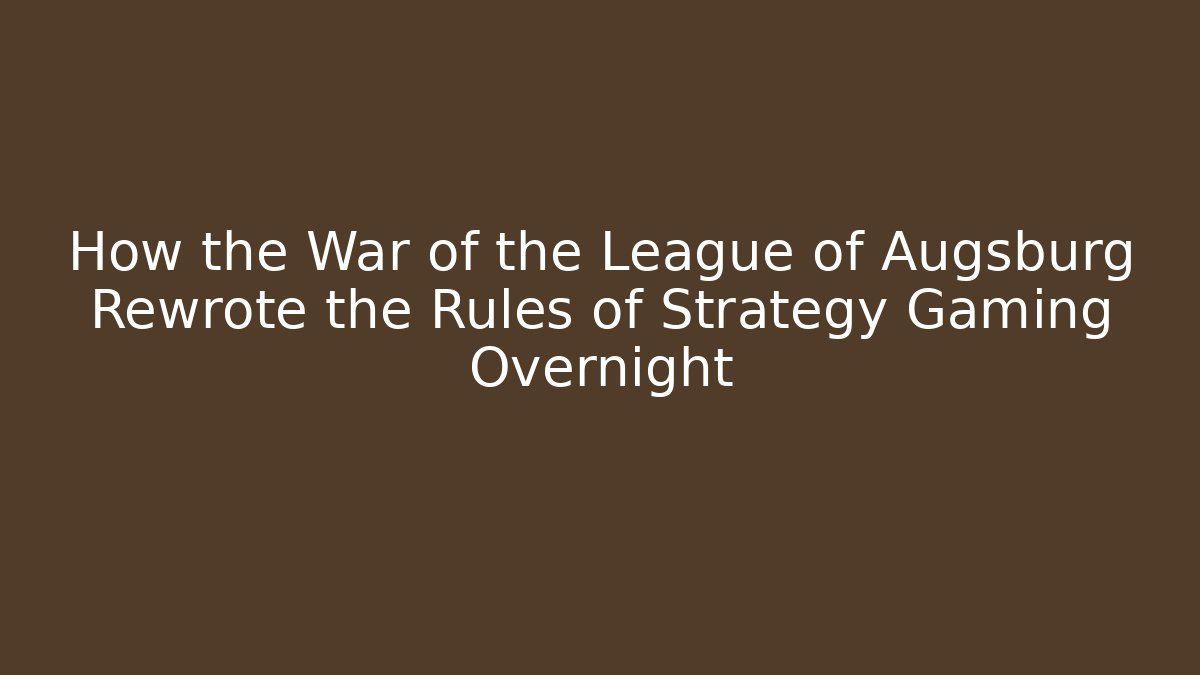 How the War of the League of Augsburg Rewrote the Rules of Strategy Gaming Overnight